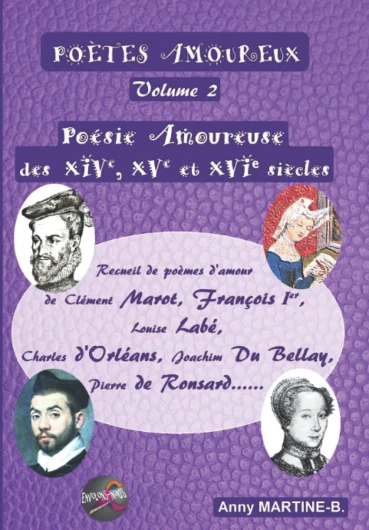 Poésie Amoureuse des XIVe, XVe et XVIe siècles: Recueil de poèmes d’amour de Clément Marot, François Ier , Louise Labé, Charles d’Orléans, Joachim Du Bellay, Pierre de Ronsard……