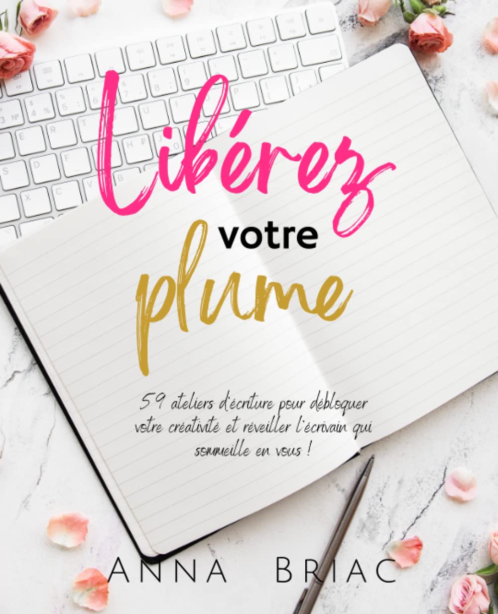 Libérez votre plume: 59 ateliers d'écriture pour débloquer votre créativité et réveiller l'écrivain qui sommeille en vous