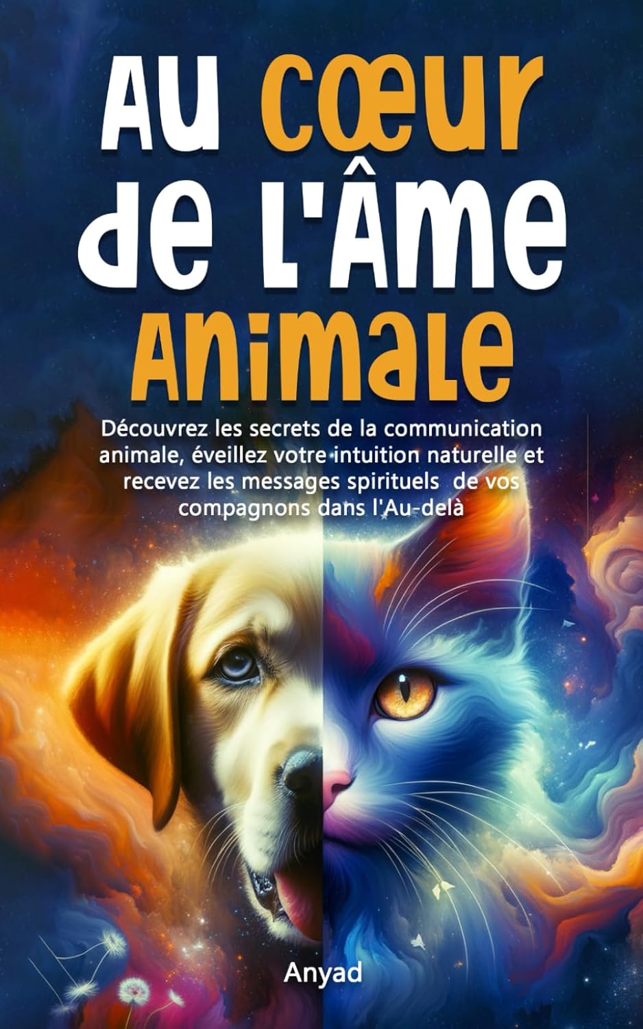 AU COEUR DE L'ÂME ANIMALE: Découvrez les secrets de la communication animale, éveillez votre intuition naturelle et recevez les messages spirituels de vos compagnons dans l'Au-Delà